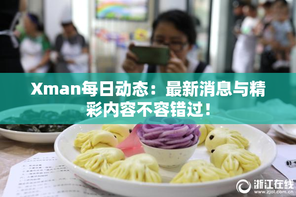 Xman每日动态：最新消息与精彩内容不容错过！