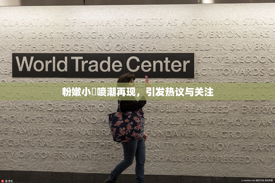 粉嫩小泬喷潮再现，引发热议与关注