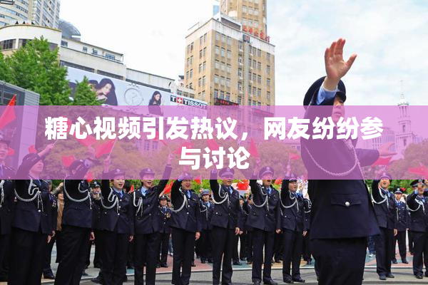 糖心视频引发热议，网友纷纷参与讨论