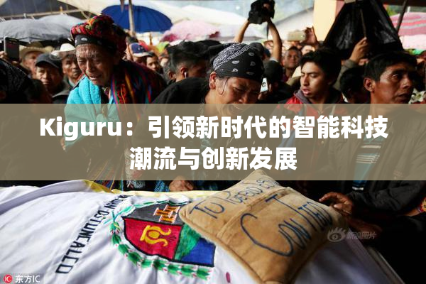 Kiguru：引领新时代的智能科技潮流与创新发展