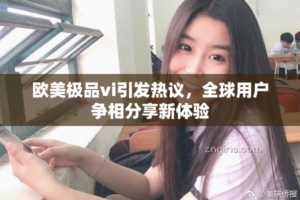 欧美极品vi引发热议，全球用户争相分享新体验