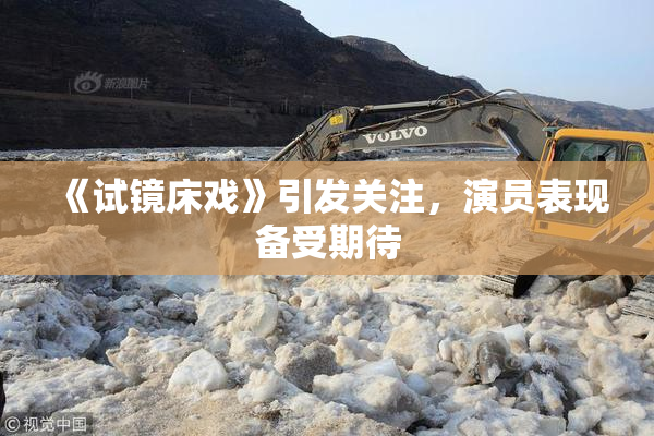 《试镜床戏》引发关注，演员表现备受期待