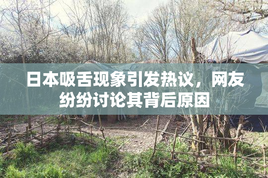 日本吸舌现象引发热议，网友纷纷讨论其背后原因