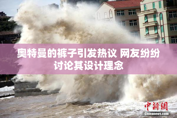 奥特曼的裤子引发热议 网友纷纷讨论其设计理念