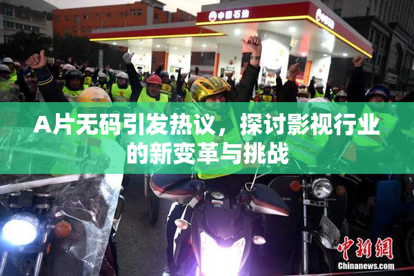 A片无码引发热议，探讨影视行业的新变革与挑战
