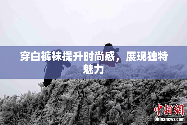 穿白裤袜提升时尚感，展现独特魅力