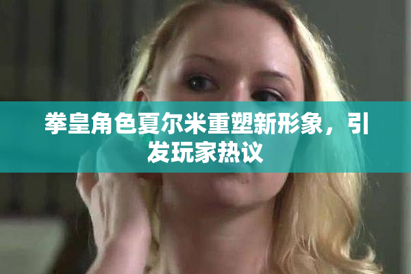 拳皇角色夏尔米重塑新形象，引发玩家热议