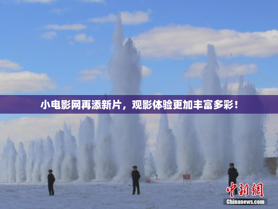 小电影网再添新片，观影体验更加丰富多彩！