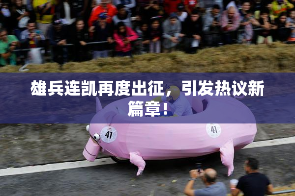 雄兵连凯再度出征，引发热议新篇章！