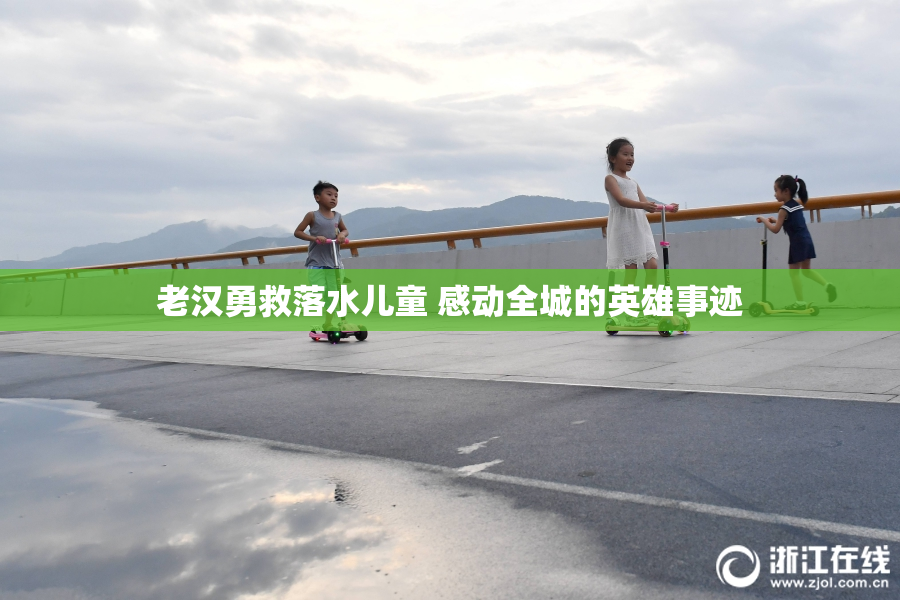 老汉勇救落水儿童 感动全城的英雄事迹