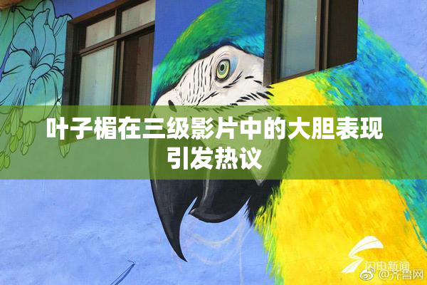 叶子楣在三级影片中的大胆表现引发热议
