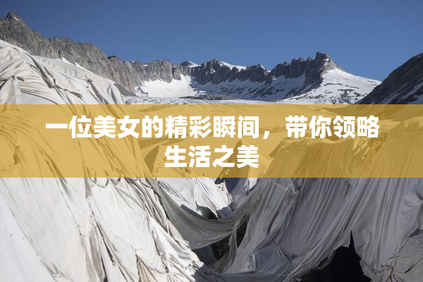 一位美女的精彩瞬间，带你领略生活之美