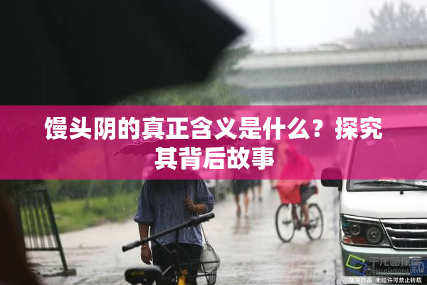 馒头阴的真正含义是什么？探究其背后故事