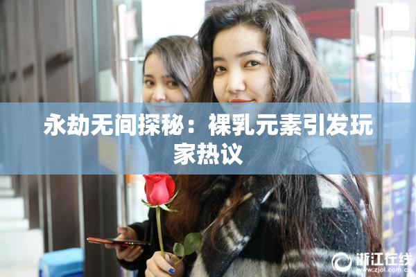 永劫无间探秘：裸乳元素引发玩家热议