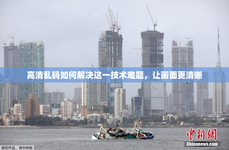 高清乱码如何解决这一技术难题，让画面更清晰