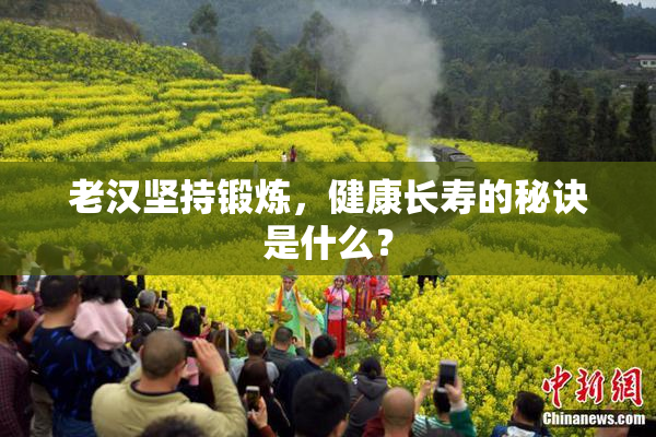老汉坚持锻炼，健康长寿的秘诀是什么？