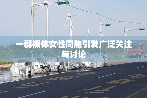一群裸体女性同胞引发广泛关注与讨论