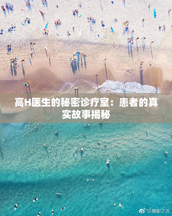 高H医生的秘密诊疗室：患者的真实故事揭秘