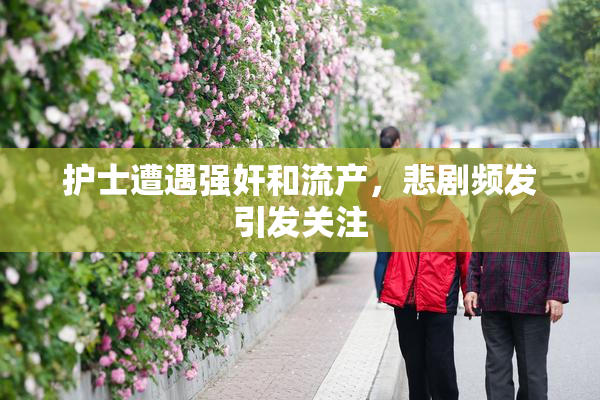 护士遭遇强奸和流产，悲剧频发引发关注