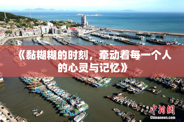 《黏糊糊的时刻，牵动着每一个人的心灵与记忆》