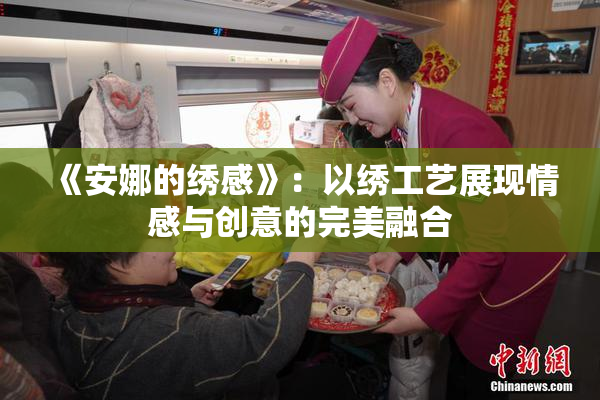 《安娜的绣感》：以绣工艺展现情感与创意的完美融合
