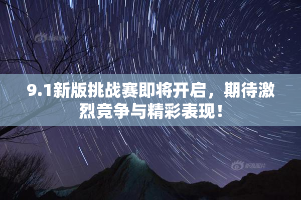 9.1新版挑战赛即将开启，期待激烈竞争与精彩表现！
