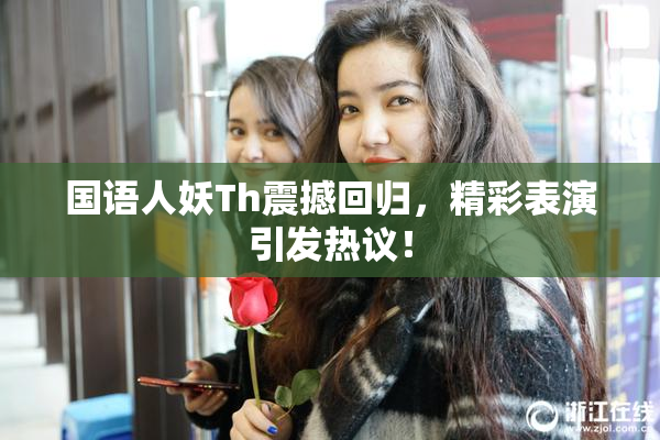 国语人妖Th震撼回归，精彩表演引发热议！