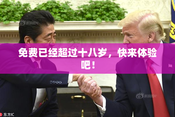 免费已经超过十八岁，快来体验吧！