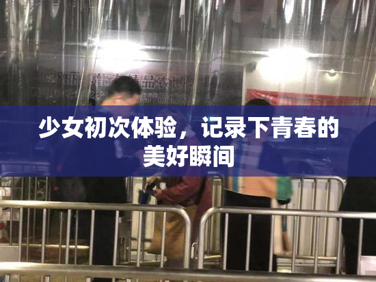 少女初次体验，记录下青春的美好瞬间
