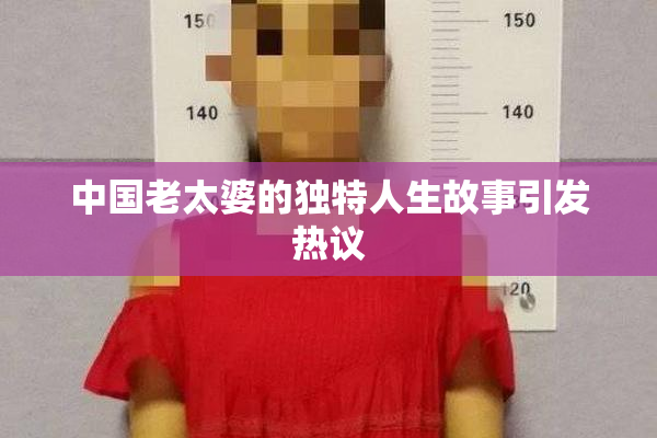中国老太婆的独特人生故事引发热议