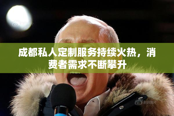 成都私人定制服务持续火热，消费者需求不断攀升