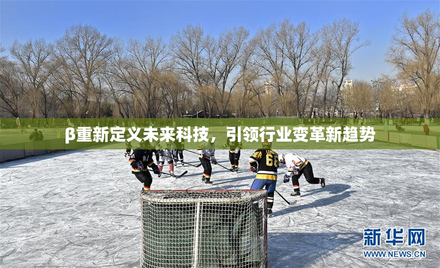 β重新定义未来科技，引领行业变革新趋势