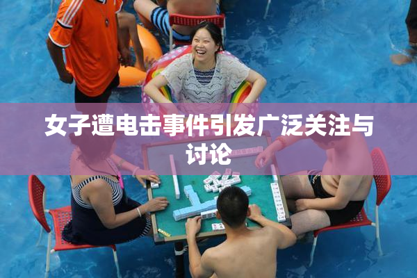 女子遭电击事件引发广泛关注与讨论