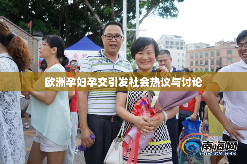 欧洲孕妇孕交引发社会热议与讨论
