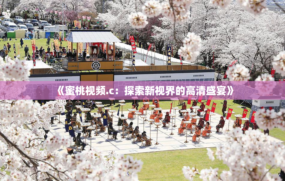 《蜜桃视频.c：探索新视界的高清盛宴》
