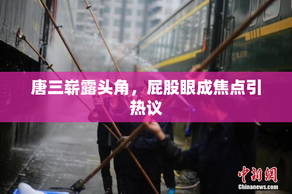 唐三崭露头角，屁股眼成焦点引热议