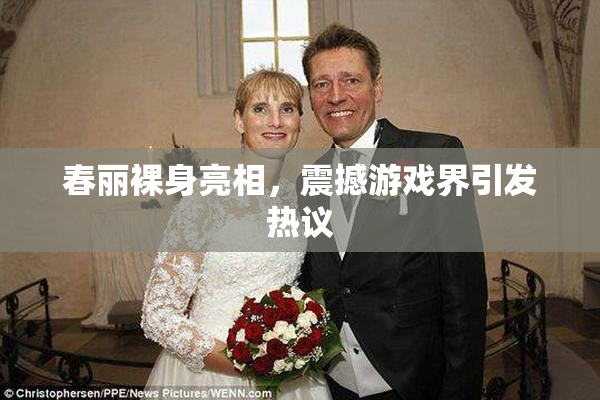 春丽裸身亮相，震撼游戏界引发热议