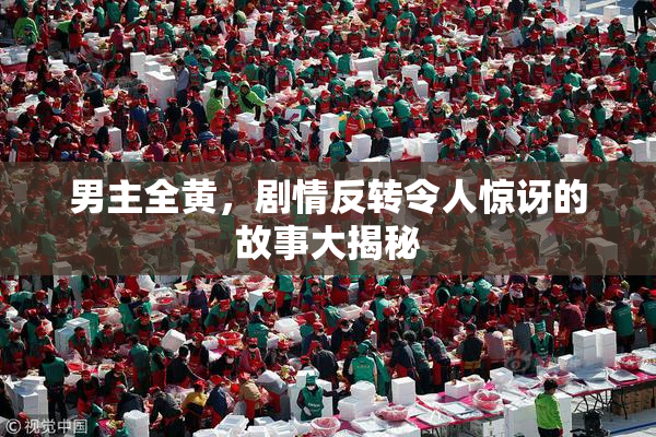 男主全黄，剧情反转令人惊讶的故事大揭秘