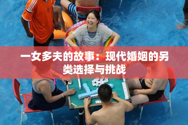 一女多夫的故事：现代婚姻的另类选择与挑战