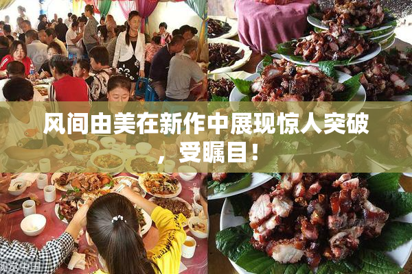 风间由美在新作中展现惊人突破，受瞩目！