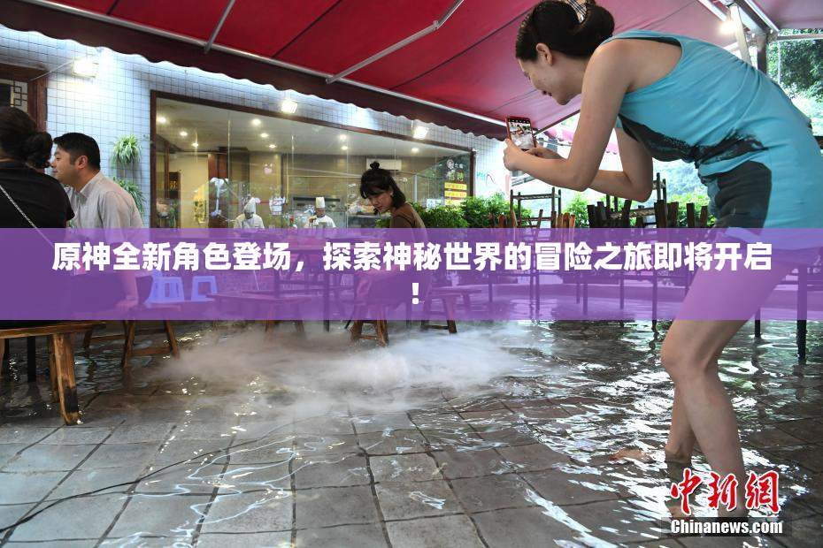原神全新角色登场，探索神秘世界的冒险之旅即将开启！
