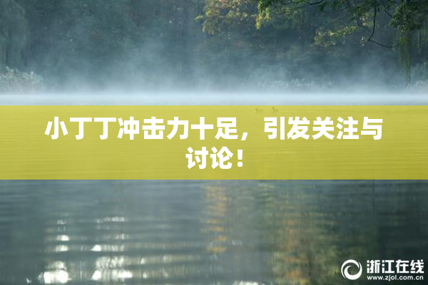 小丁丁冲击力十足，引发关注与讨论！