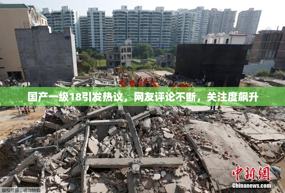 国产一级18引发热议，网友评论不断，关注度飙升