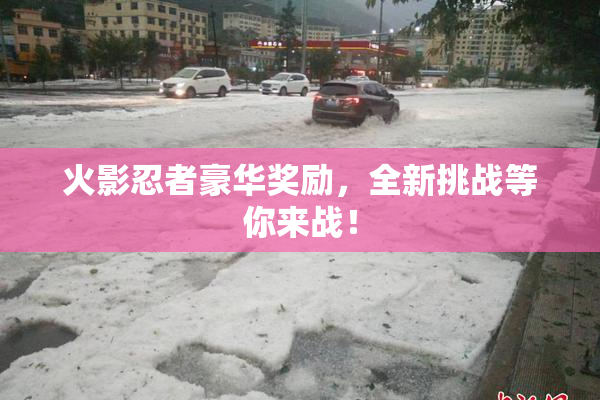火影忍者豪华奖励，全新挑战等你来战！