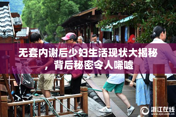 无套内谢后少妇生活现状大揭秘，背后秘密令人唏嘘