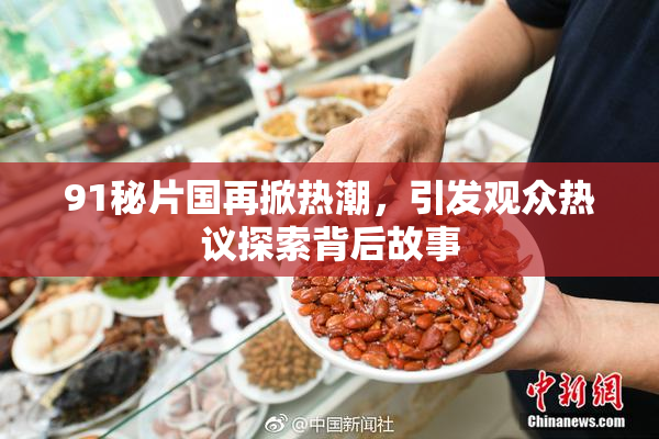 91秘片国再掀热潮，引发观众热议探索背后故事