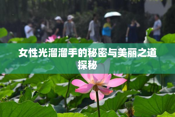 女性光溜溜手的秘密与美丽之道探秘