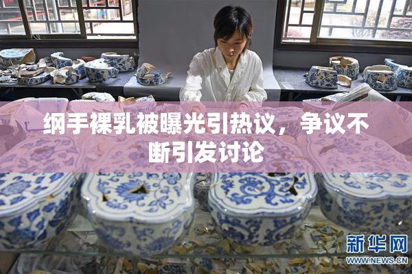 纲手裸乳被曝光引热议，争议不断引发讨论