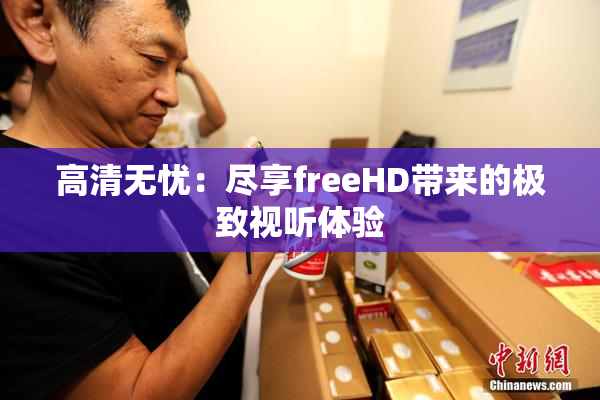 高清无忧：尽享freeHD带来的极致视听体验
