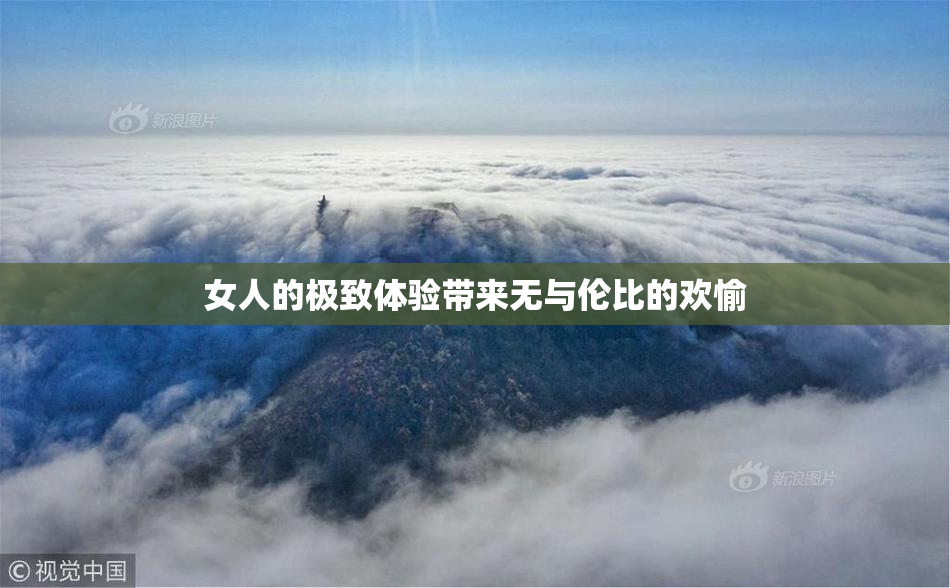 女人的极致体验带来无与伦比的欢愉
